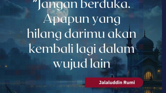Jangan berduka Apa pun yang hilang darimu akan kembali lagi dalam wujud lain – Rumi